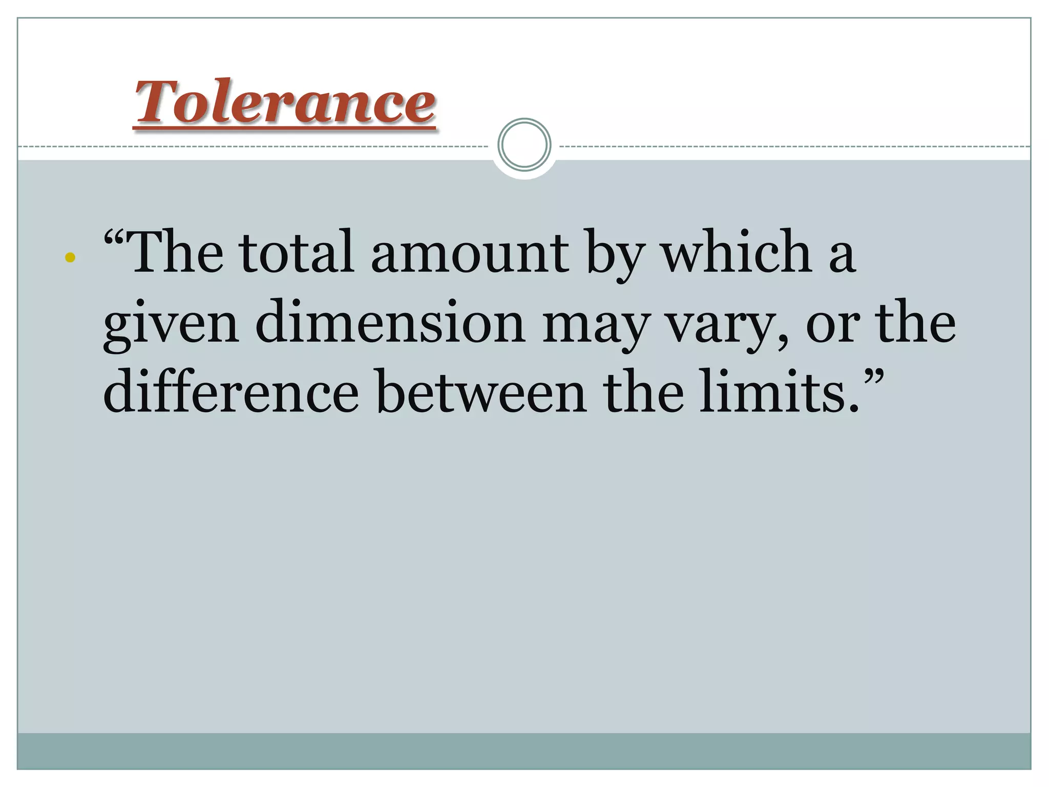 Tolerance
• “The total amount by which a
given dimension may vary, or the
difference between the limits.”
 
