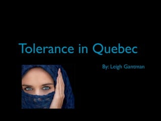 Tolerance in Quebec
             By: Leigh Gantman
 