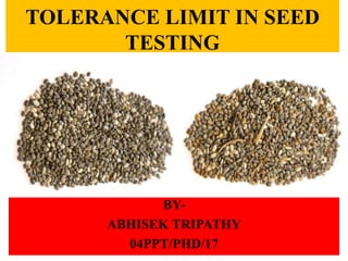 TOLERANCE LIMIT IN SEED
TESTING
BY-
ABHISEK TRIPATHY
04PPT/PHD/17
 