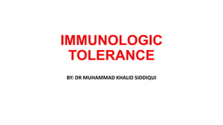 IMMUNOLOGIC
TOLERANCE
BY: DR MUHAMMAD KHALID SIDDIQUI
 