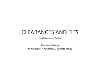 CLEARANCES AND FITS
Guidelines and Tables
Machine Drawing
KL Narayana, P. Kannaiah, K. Venkata Reddy
 