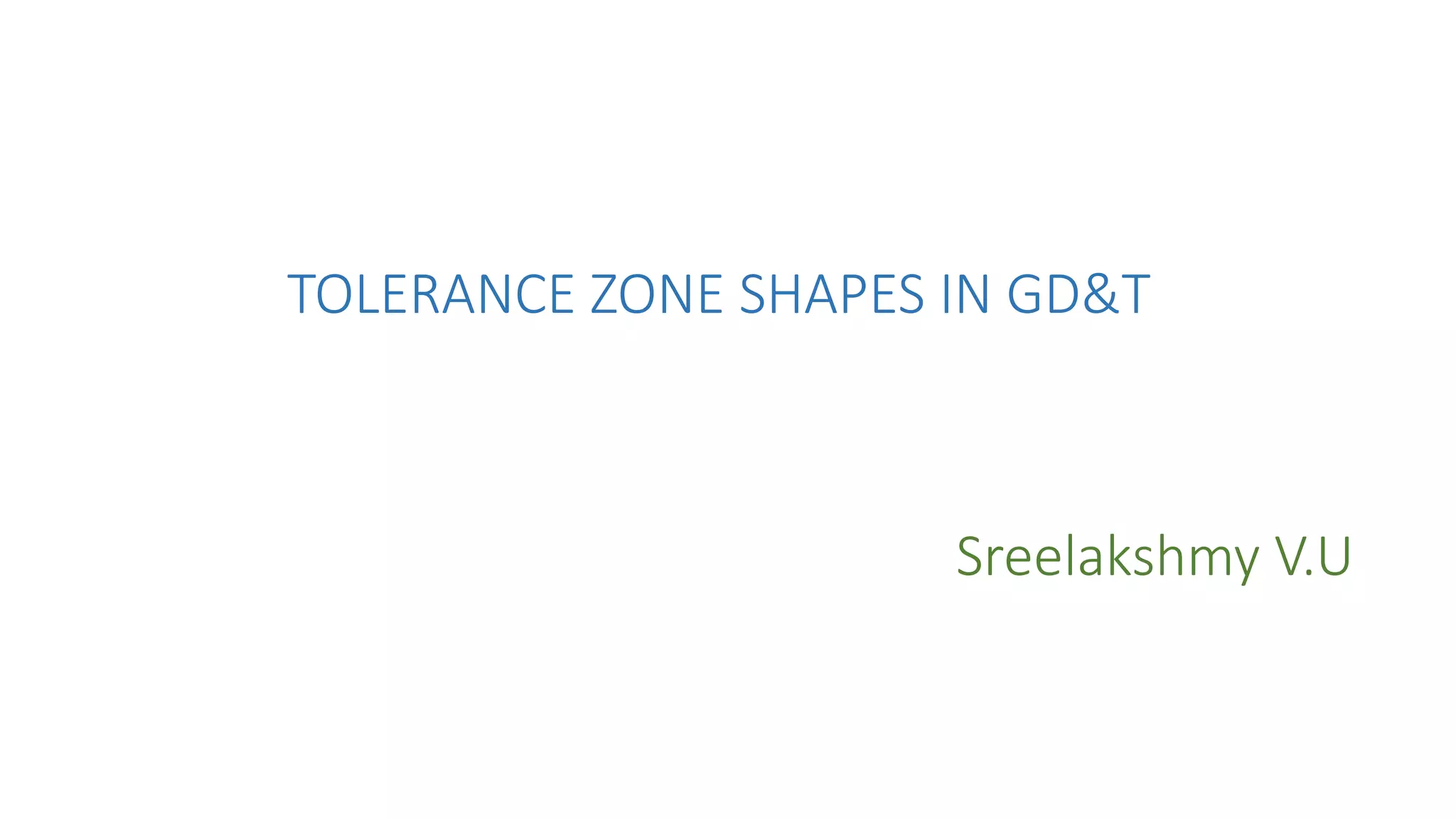 TOLERANCE ZONE SHAPES IN GD&T
Sreelakshmy V.U