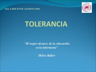 “ El mejor alcance de la educación es la tolerancia”   Helen Keller SALA DOCENTE AGOSTO 2009 TOLERANCIA 