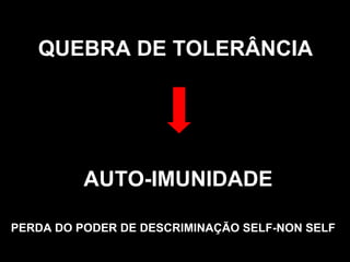 QUEBRA DE TOLERÂNCIA AUTO-IMUNIDADE PERDA DO PODER DE DESCRIMINAÇÃO SELF-NON SELF 