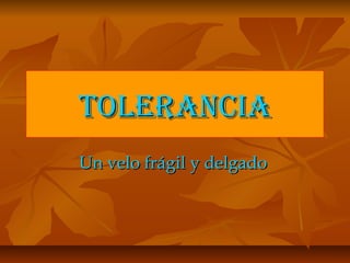 ToleranciaTolerancia
Un velo frágil y delgadoUn velo frágil y delgado
 