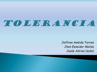 tolerancia
Jeffran Andrés Torres
Jhon Esneider Molina
Jesús Adrian Cediel
 