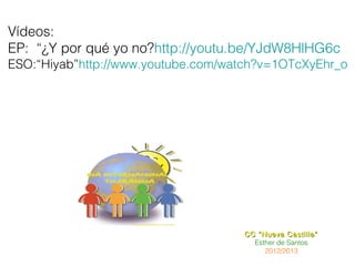 Vídeos:
EP: “¿Y por qué yo no?http://youtu.be/YJdW8HlHG6c
ESO:“Hiyab”http://www.youtube.com/watch?v=1OTcXyEhr_o




                                    CC “Nueva Castilla”
                                      Esther de Santos
                                         2012/2013
 