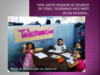 VIVIR JUNTOS REQUIERE DE ESFUERZO
DE TODOS, TOLERARNOS HACE PARTE
DE ESE ESFUERZO…
 