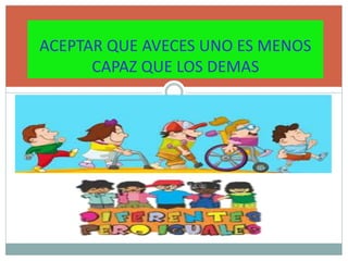 ACEPTAR QUE AVECES UNO ES MENOS
CAPAZ QUE LOS DEMAS
 