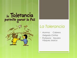 La Tolerancia
 Alumna: Cabrera
Delgado Cinthia
 Profesora: Navarro
Vásquez Jessica
 