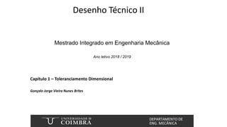 Desenho Técnico II
Mestrado Integrado em Engenharia Mecânica
Ano letivo 2018 / 2019
Gonçalo Jorge Vieira Nunes Brites
Capítulo 1 – Toleranciamento Dimensional
 