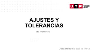 AJUSTES Y
TOLERANCIAS
MSc. Alirio Villanueva
UTP
 