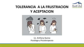 TOLERANCIA A LA FRUSTRACION
Y ACEPTACION
Lic. Anthony Quiroz
Psicólogo y Psicoterapeuta
 