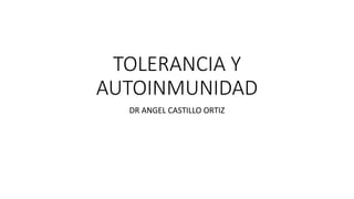 TOLERANCIA Y
AUTOINMUNIDAD
DR ANGEL CASTILLO ORTIZ
 