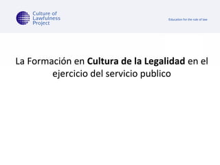 La Formación en Cultura de la Legalidad en el
ejercicio del servicio publico

 