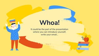 Whoa!
It could be the part of the presentation
where you can introduce yourself,
write your email...
 