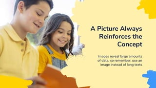 Images reveal large amounts
of data, so remember: use an
image instead of long texts
A Picture Always
Reinforces the
Concept
 