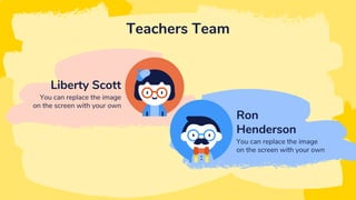 Teachers Team
Ron
Henderson
You can replace the image
on the screen with your own
Liberty Scott
You can replace the image
on the screen with your own
 