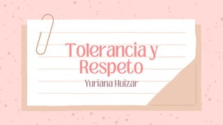 Tolerancia y
Respeto
Yuriana Huizar
 