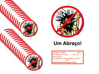 Um Abraço! Imagem: Google  Texto: Recebido por e-mail  Som: El cucamarcha  Formatação: adsrcatyb@terra.com.br  Site:  www.momentos-pps.com.br 