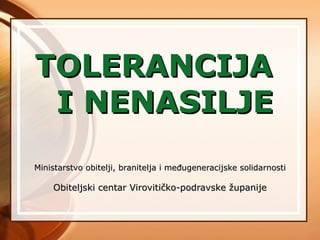 TOLERANCIJA  I NENASILJE Ministarstvo obitelji, branitelja i međugeneracijske solidarnosti Obiteljski centar Virovitičko-podravske županije 