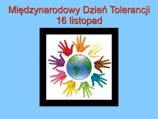 Międzynarodowy Dzień Tolerancji
16 listopad
 