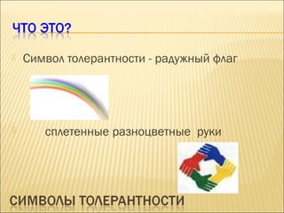 



Символ толерантности - радужный флаг

сплетенные разноцветные руки

 