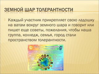 

Каждый участник прикрепляет свою ладошку
на ватам вокруг земного шара и говорит или
пишет еще советы, пожелания, чтобы наша
группа, колледж, семья, город стали
пространством толерантности.

 