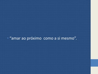 • “amar ao próximo como a si mesmo”.
 
