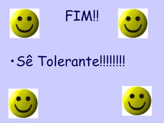FIM!!


•Sê Tolerante!!!!!!!!
 