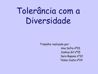 Tolerância com a
  Diversidade

     Trabalho realizado por:
                     Ana Sofia nº03
                     Joshua Gil nº15
                     Sara Raposo nº22
                     Telmo Costa nº24
 