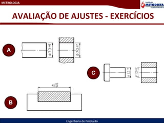 METROLOGIA
Engenharia de Produção
AVALIAÇÃO DE AJUSTES - EXERCÍCIOS
A
B
C
 