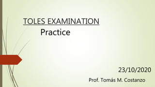 TOLES EXAMINATION
Practice
Prof. Tomás M. Costanzo
23/10/2020
 