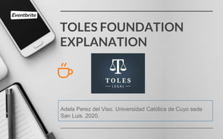 TOLES FOUNDATION
EXPLANATION
Adela Perez del Viso. Universidad Católica de Cuyo sede
San Luis. 2020.
 