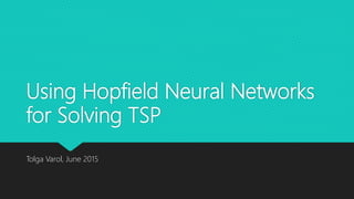 Using Hopfield Neural Networks
for Solving TSP
Tolga Varol, June 2015
 