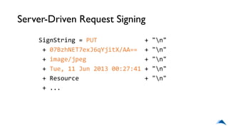 Server-Driven Request Signing
SignString = PUT + "n"
+ 07BzhNET7exJ6qYjitX/AA== + "n"
+ image/jpeg + "n"
+ Tue, 11 Jun 2013 00:27:41 + "n"
+ Resource + "n"
+ ...
 
