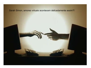 Sarah Simon, amores virtuais acontecem delicadamente assim?! 