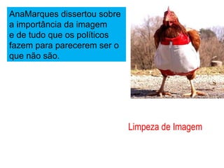 AnaMarques dissertou sobre a importância da imagem e de tudo que os políticos fazem para parecerem ser o que não são. Limpeza de Imagem 