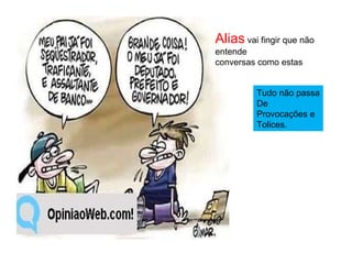 Alias  vai fingir que não entende conversas como estas Tudo não passa De Provocações e Tolices. 