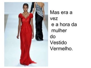 Mas era a vez e a hora da mulher  do  Vestido  Vermelho. 