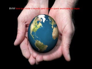 BVIW  teve que rodar o mundo para decidir quem anunciaria as taças 