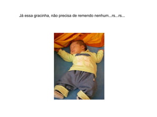 Já essa gracinha, não precisa de remendo nenhum...rs...rs... 