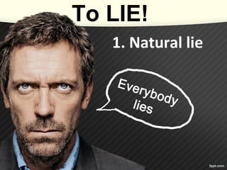 To LIE!
1. Natural lie
 
