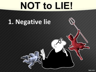 1. Negative lie
NOT to LIE!
 