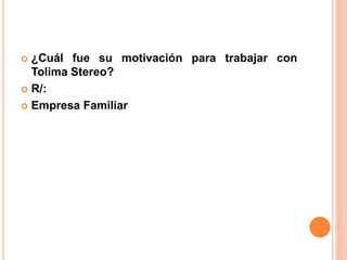  ¿Cuál fue su motivación para trabajar con 
Tolima Stereo? 
 R/: 
 Empresa Familiar 
 