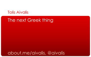 Tolis Aivalis
The next Greek thing




about.me/aivalis, @aivalis
 