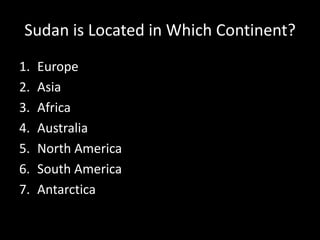 Sudan is Located in Which Continent? EuropeAsiaAfricaAustraliaNorth AmericaSouth AmericaAntarctica