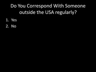 Do You Correspond With Someone outside the USA regularly?YesNo