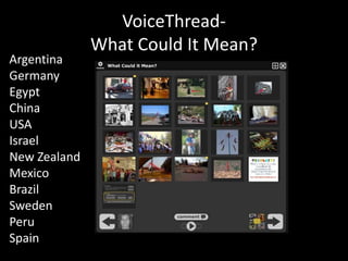 VoiceThread- What Could It Mean?ArgentinaGermanyEgyptChinaUSAIsraelNew ZealandMexicoBrazilSwedenPeruSpain