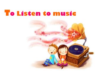 To Listen to music
 